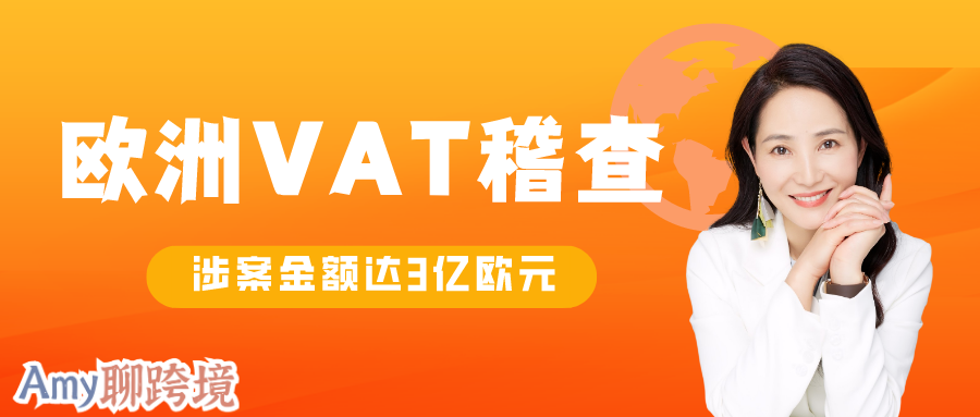 Amy聊跨境：欧洲跨境大爆雷！欧洲政府VAT稽查活动，涉案金额高达3亿欧元！