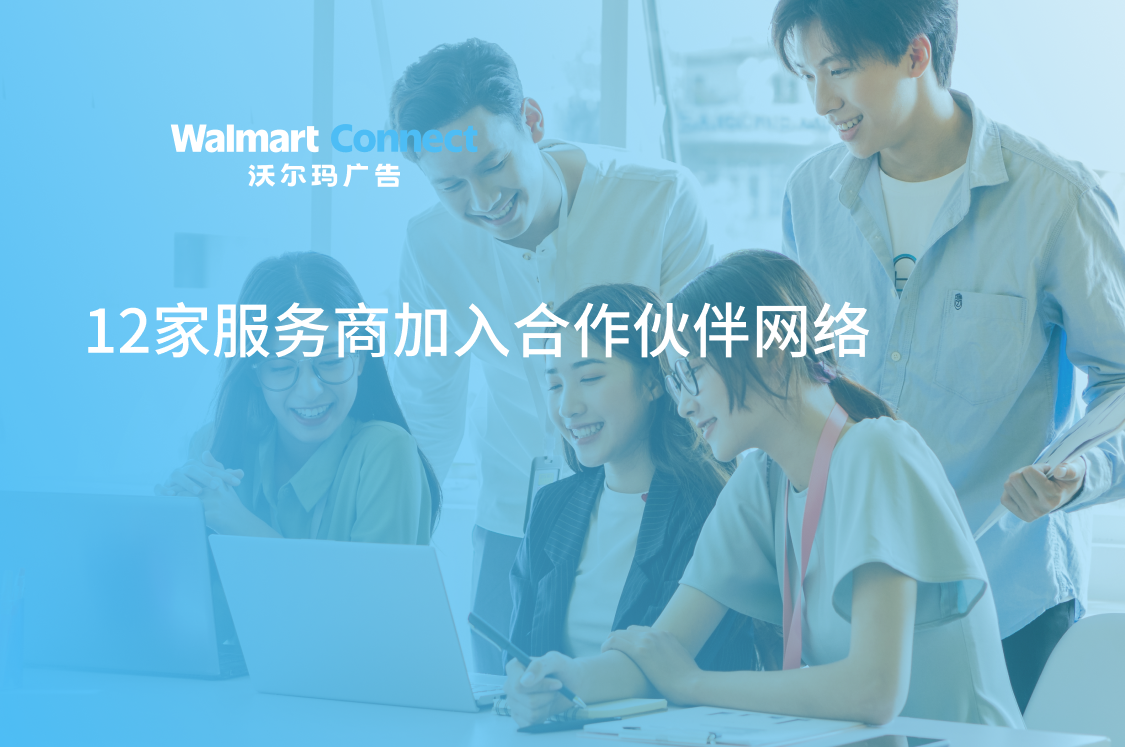 沃尔玛广告欢迎十二位新合作伙伴加入，加速跨境企业出海进程！