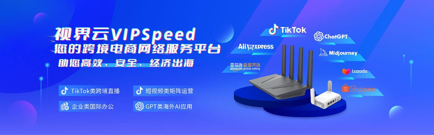 视界云VIPspeed跨境电商网络，助力TikTok短视频精准运营