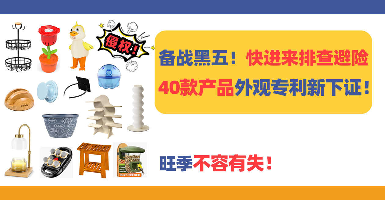 备战黑五！快进来排查避险，40款产品外观专利新下证！