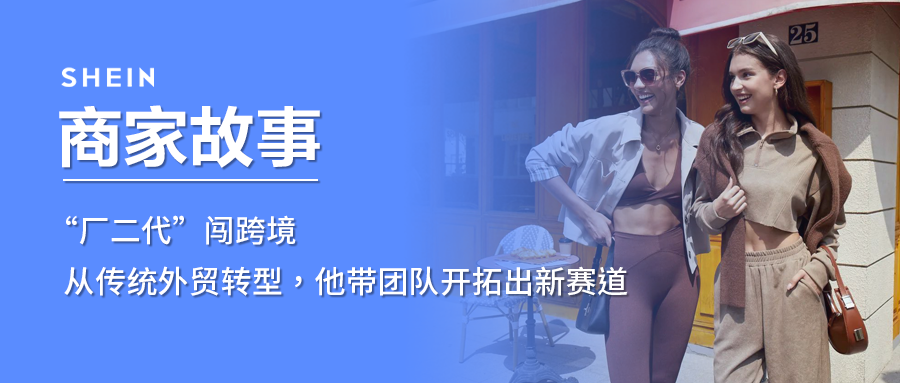 SHEIN官方|“厂二代”闯跨境，从传统外贸转型，他带团队开拓出新赛道