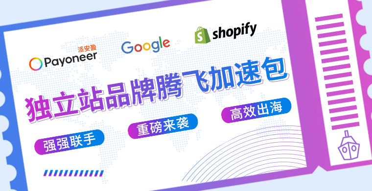飞跃全球，“独”占鳌头！Payoneer、Google、Shopify官方推出独立站品牌腾飞加速包