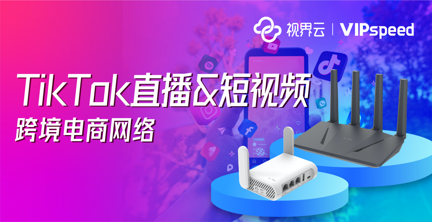 视界云VIPspeed：TikTok直播与短视频的跨境网络加速专家