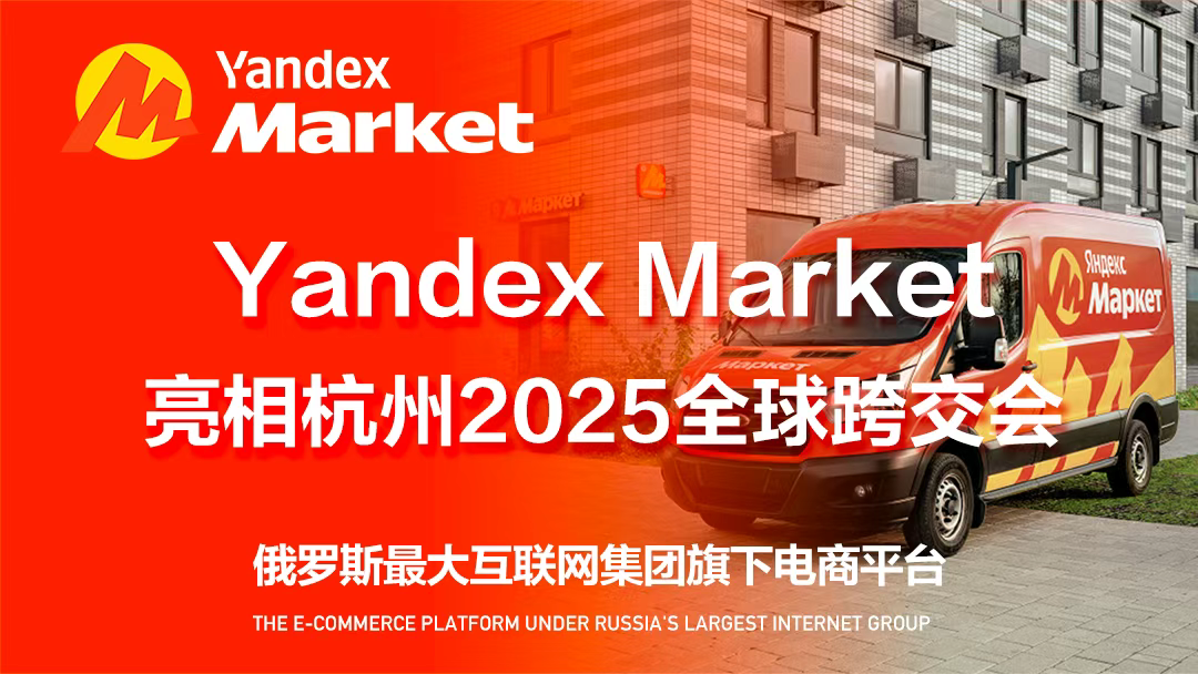 杭州再迎知名跨境平台！Yandex Market亮相杭州2025全球跨交会