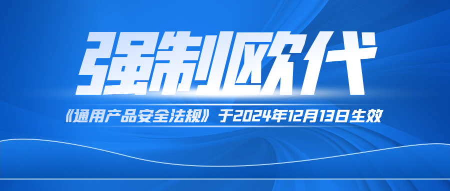 新规!《通用产品安全法规》要求销售欧盟的所有产品强制欧代