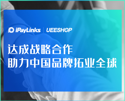 iPayLinks与Ueeshop达成战略合作，助力中国品牌拓业全球