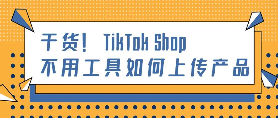 下店后第一步：如何在TikTok Shop上传第一款产品？