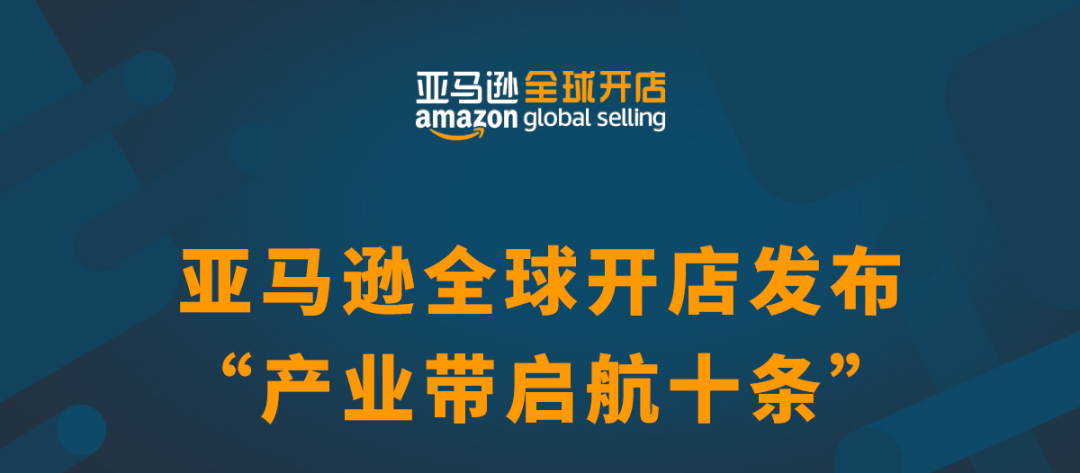 亚马逊全球开店发布“产业带启航十条”！5大维度、10大举措助力卖家蓬勃腾飞