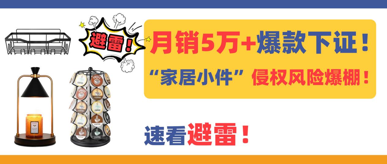 月销5万+爆款专利频频下证！“家居小件”侵权风险爆棚！