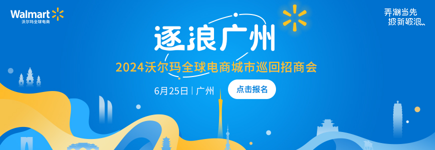 抢先看！沃尔玛全球电商“逐浪10城”首站广州，线下城市巡回招商等你来参与！