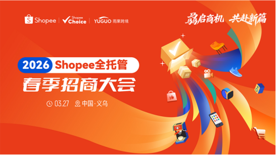 抢东南亚&拉美增量机遇！Shopee全托管春季招商大会义乌站3.27即将开讲