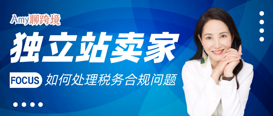 Amy聊跨境：全球合规趋势下，独立站卖家应该如何处理税务合规问题？