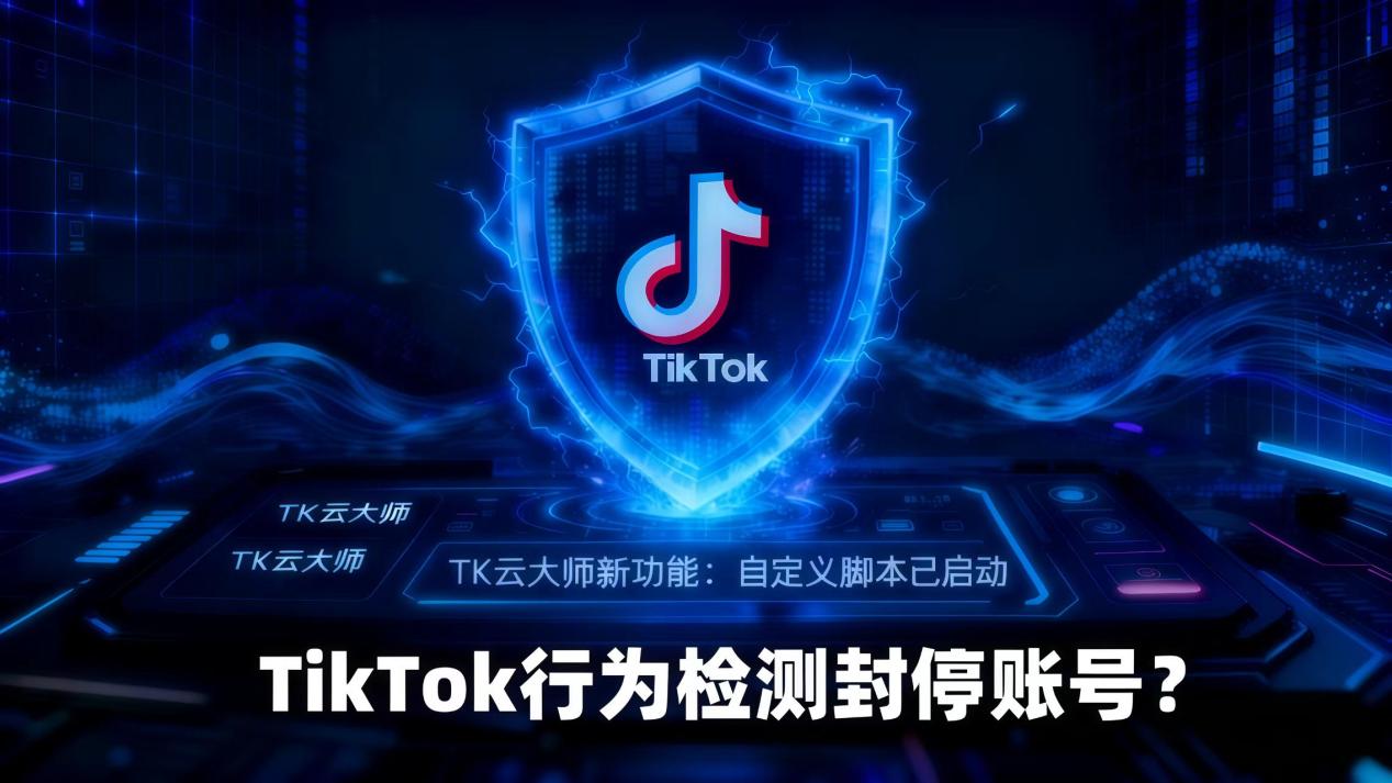 封號(hào)率飆升？TikTok“行為檢測”升級(jí)，TK云大師工作流定制成破局關(guān)鍵！
