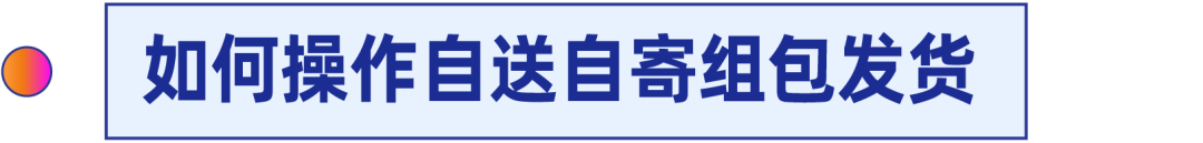 商家百科｜自送自寄组包功能重磅上线！还有入驻高频问题解疑