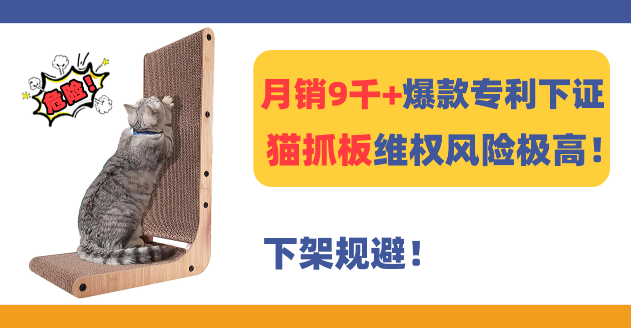 月销9千+爆款猫抓板Cat scratcher专利刚下证，近期维权风险高！