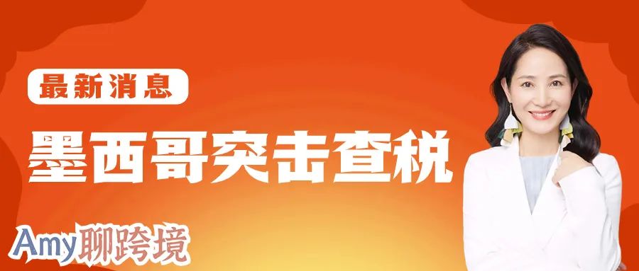 Amy聊跨境：墨西哥税局突击查税！亚马逊卖家须尽快合规！​