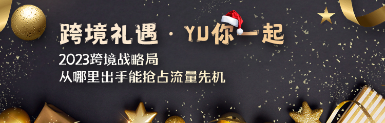 “跨境礼遇·YU你一起”,带你领跑2023出海蓝海市场!