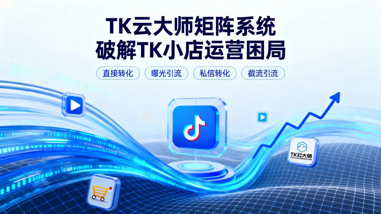 TikTok小店转化难？TK云大师矩阵系统，4大策略破解运营困局！