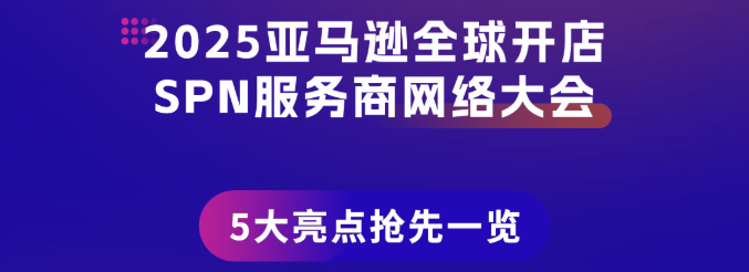 12/5，2025亚马逊全球开店SPN服务商网络大会邀您破局增长