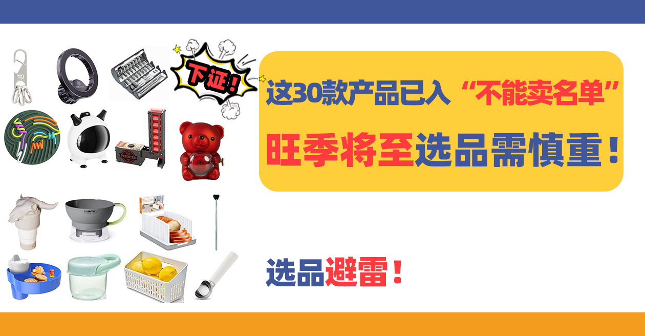 这30款产品已入“不能卖名单”!旺季将至选品需慎重!