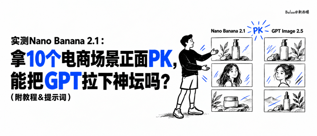 实测Nano Banana 2.1:拿10个电商场景正面PK,能把GPT拉下神坛吗?(附教程&提示词)