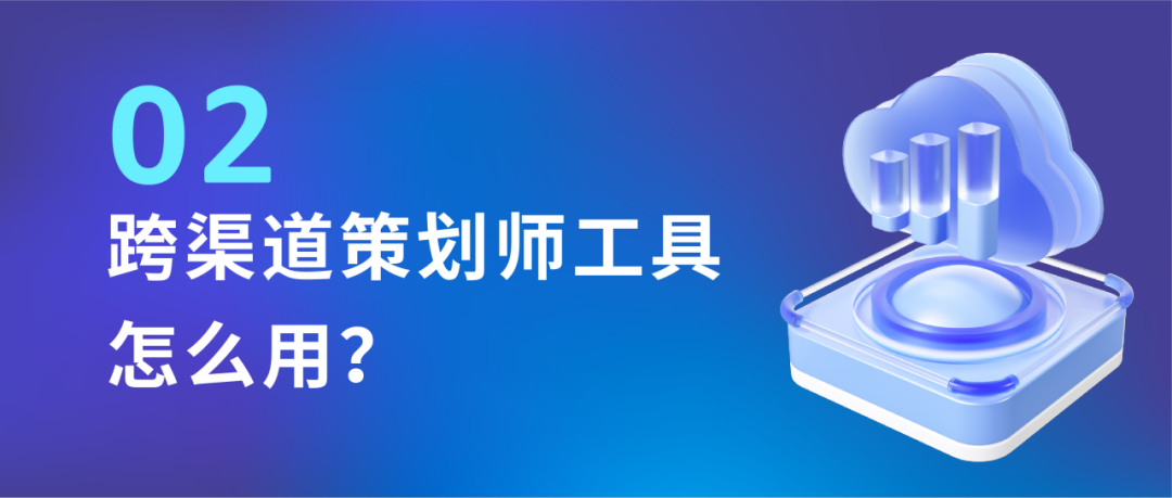 「跨渠道策划师工具」上线，助你捕捉最优定向维度