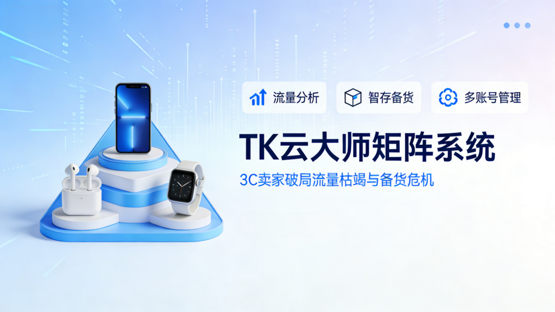 2026双旦救急！TK云大师矩阵系统：3C卖家破局流量枯竭与备货危机