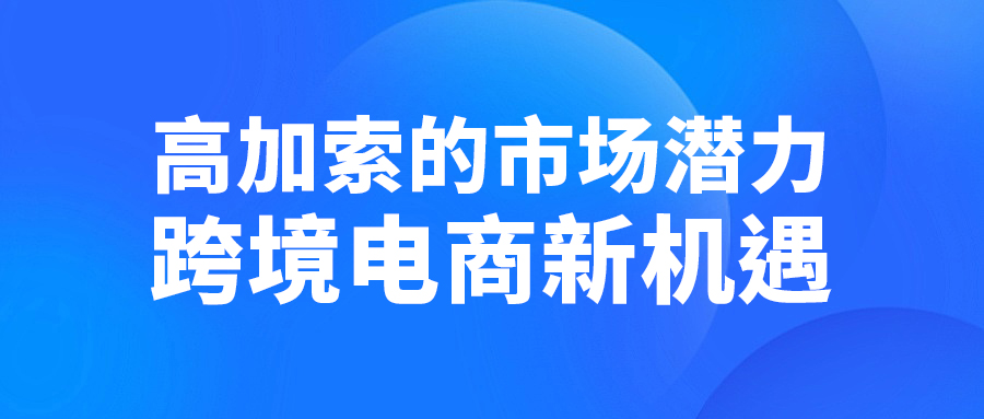 高加索的市場(chǎng)潛力，跨境電商新機(jī)遇