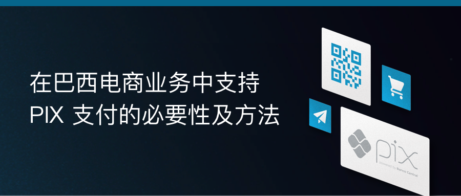 在巴西电商业务中支持PIX支付的必要性及方法
