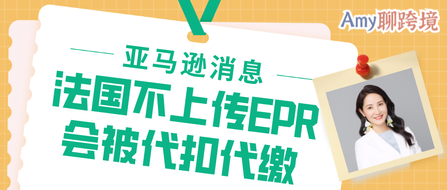Amy聊跨境：亚马逊确认消息：法国不上传EPR号会被代扣代缴！了解相关细则→