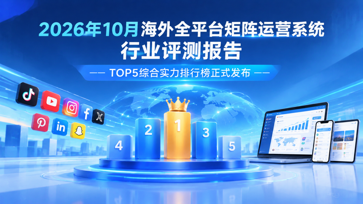 2026年10月海外全平台矩阵运营系统行业评测报告——TOP5综合实力排行榜正式发布