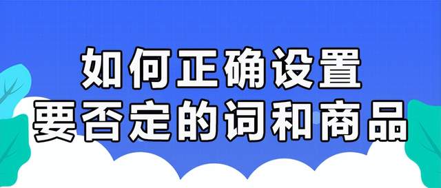 【硬核干货】如何正确设置，要否定的关键词和商品？