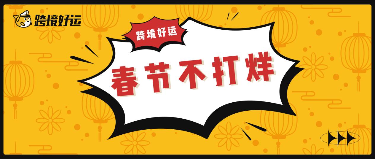 跨境好运“春节不打烊”计划:春节照常发货,优惠、保障不停歇!