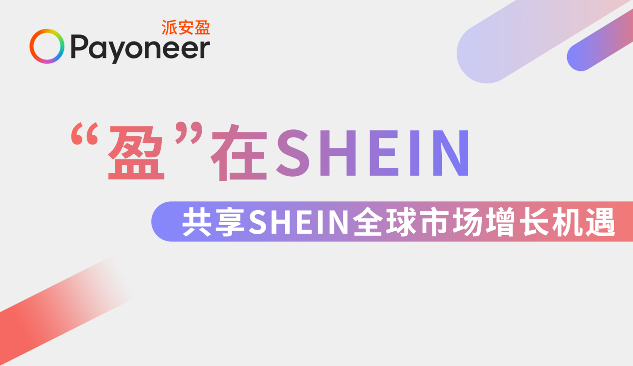 “盈”在SHEIN：极速入驻SHEIN！Payoneer派安盈橄榄枝计划组局深圳、广州双城招商峰会，邀您共享全球机遇！