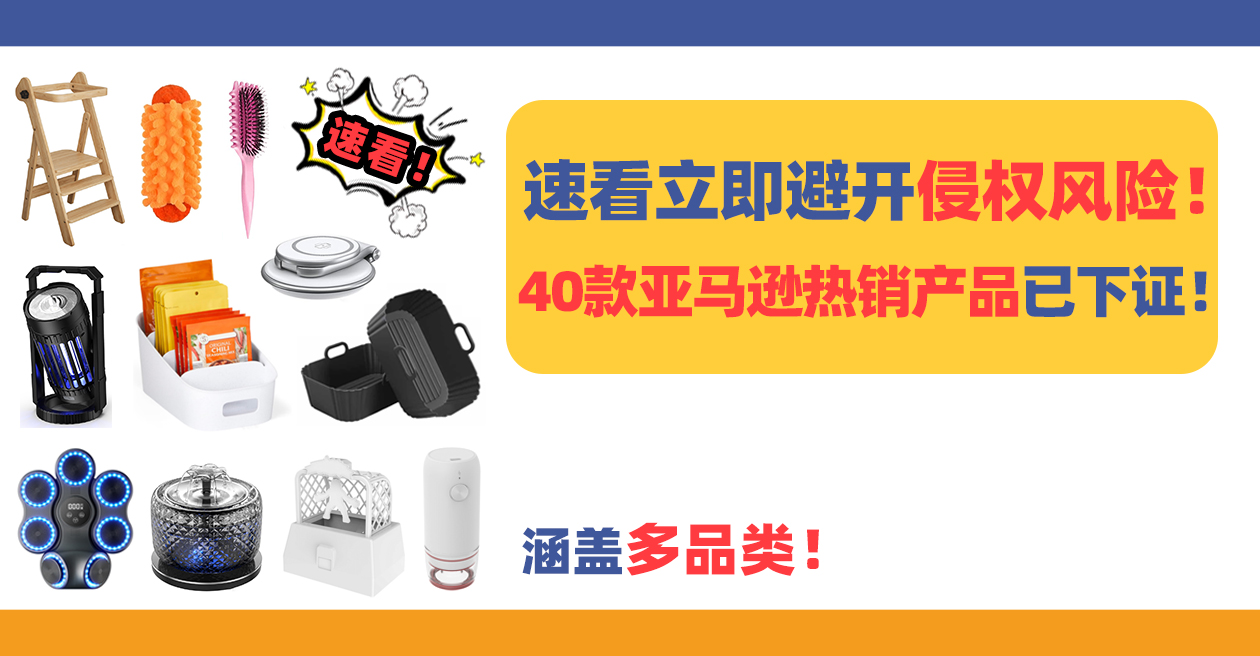 速看立即避开侵权风险！40款亚马逊热销产品已下证，涵盖多品类！