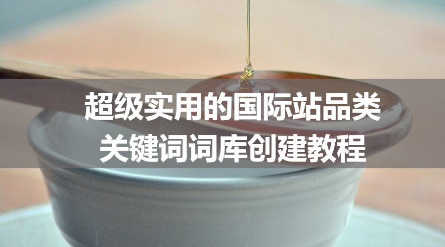 超级实用的国际站品类关键词词库创建教程