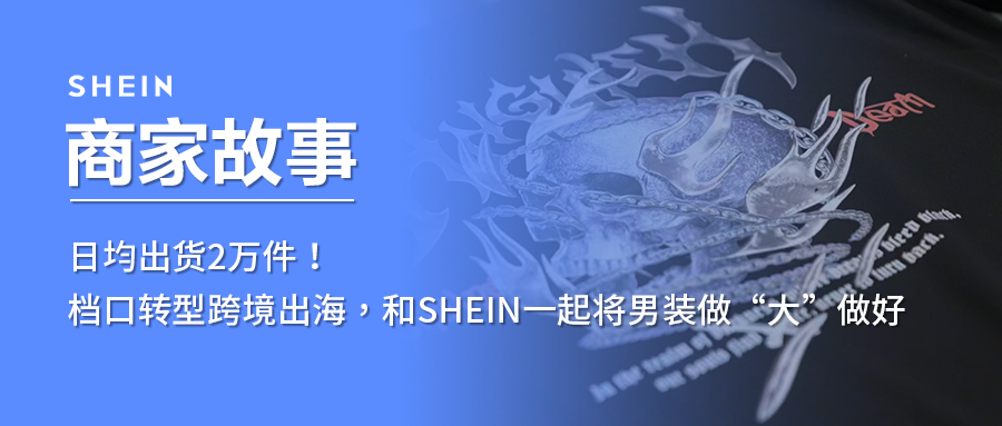 SHEIN官方|日均出货2万件!档口转型跨境出海,和SHEIN一起将男装做“大”做好