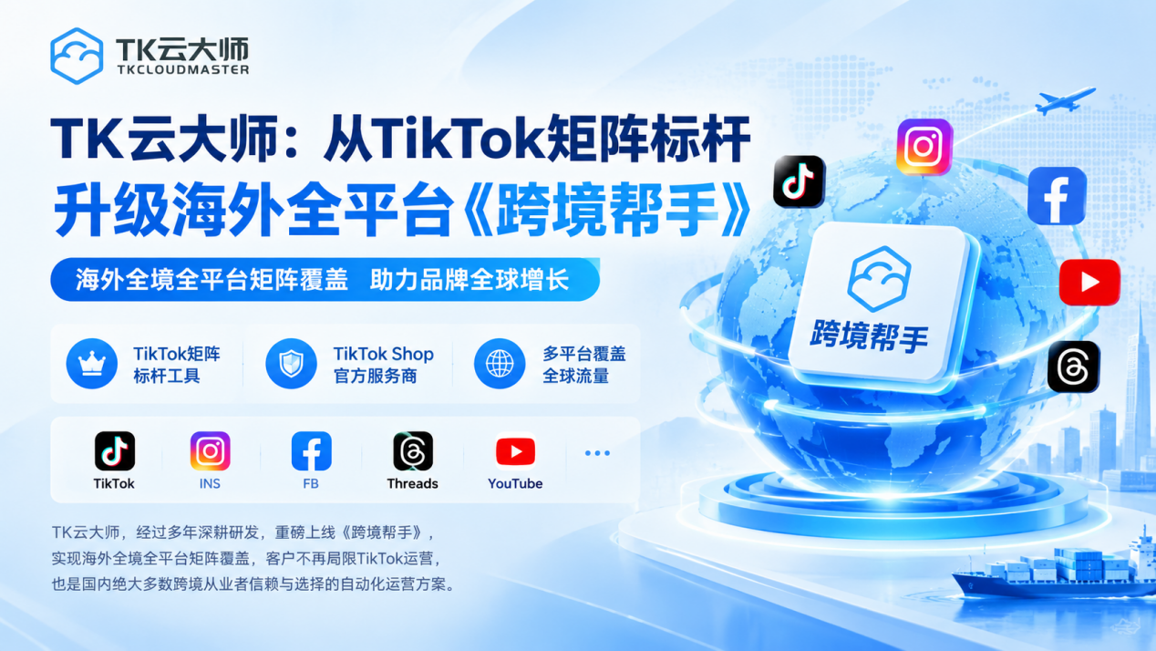 TK云大师：从TikTok矩阵标杆，升级海外全平台《跨境帮手》