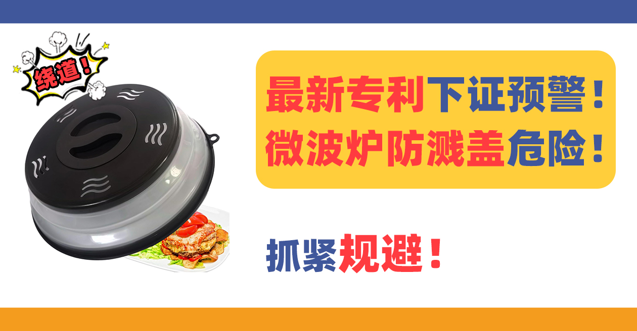 最新下证专利预警！微波炉防溅盖microwave splatter cover侵权风险极高！