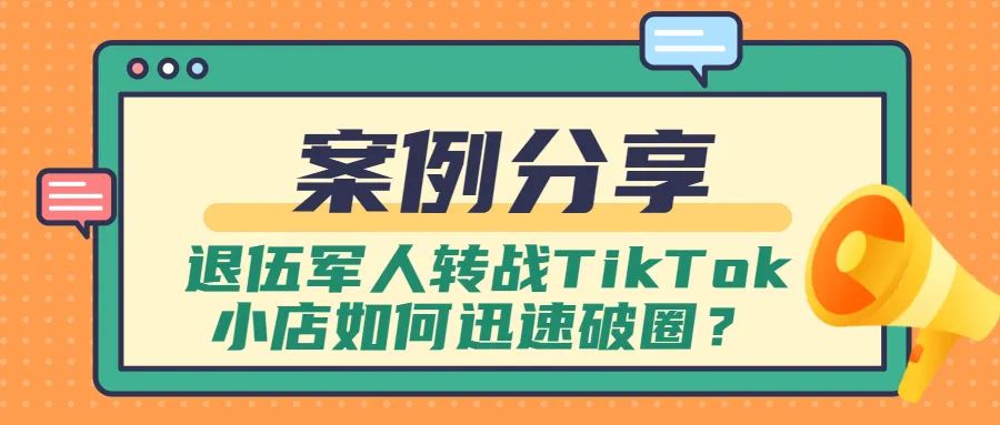 案例分享：退伍军人转战TikTok小店如何迅速破圈？