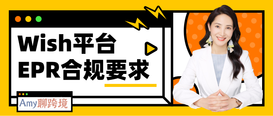 Amy聊跨境：Wish平台EPR合规要求？如何向Wish提交EPR注册号？