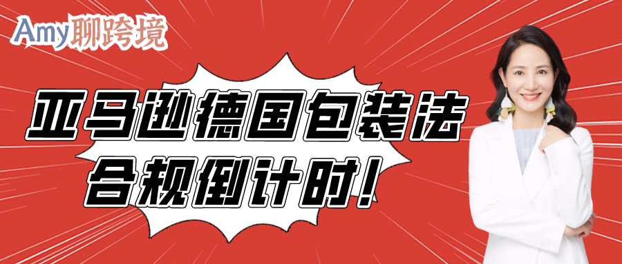 Amy聊跨境：亚马逊德国包装法合规倒计时！产品具体下架时间公布！