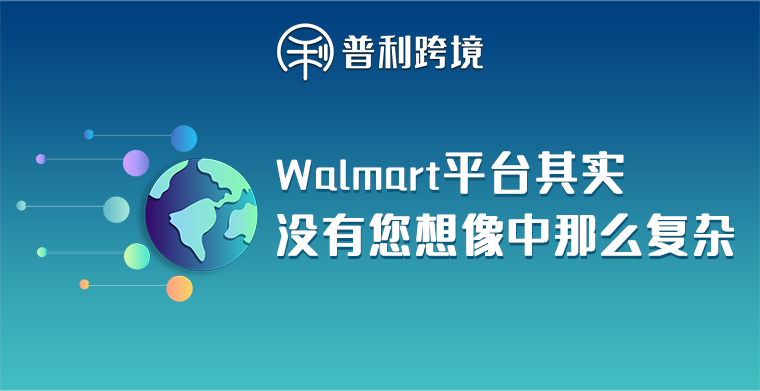 想了解Walmart平台？其实没有您想像中那么复杂……