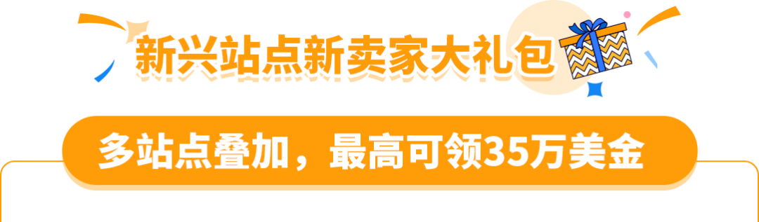 亚马逊新兴站点再放大招:新品佣金5%+最高35万美金大礼包!新老卖家皆享