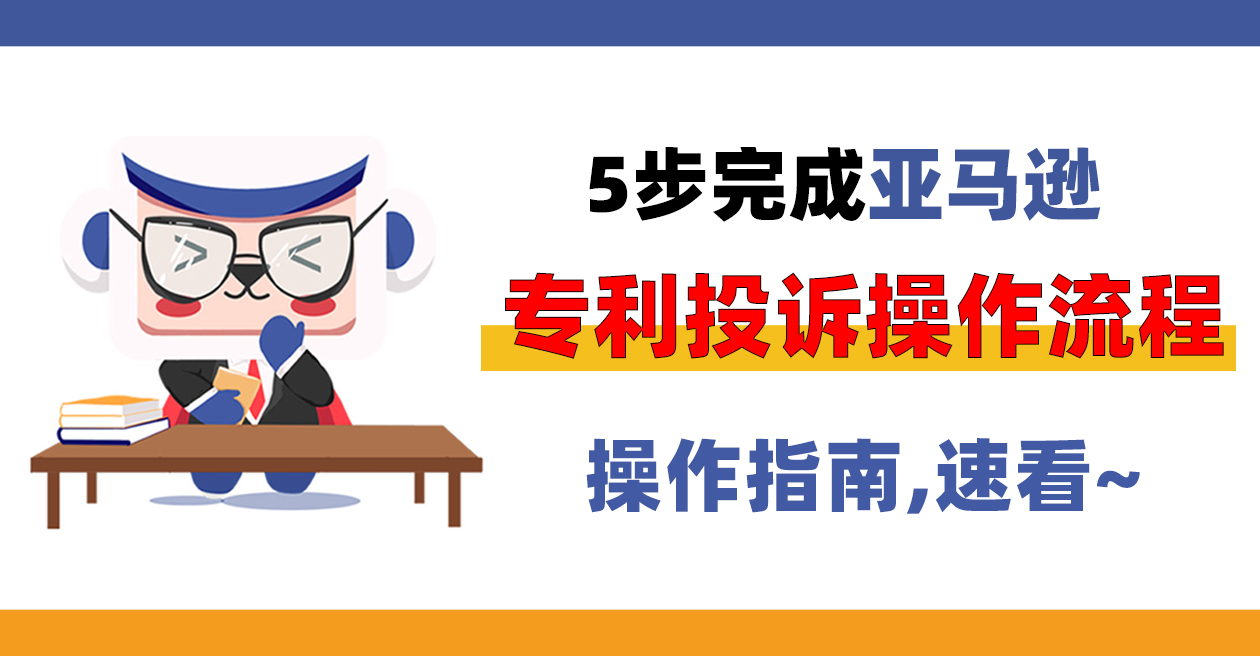 操作指南丨5步完成亚马逊专利投诉流程