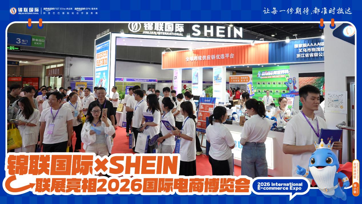 锦联国际×SHEIN联展亮相2026浙江国际电子商务博览会，一站式跨境物流赋能中国品牌扬帆出海